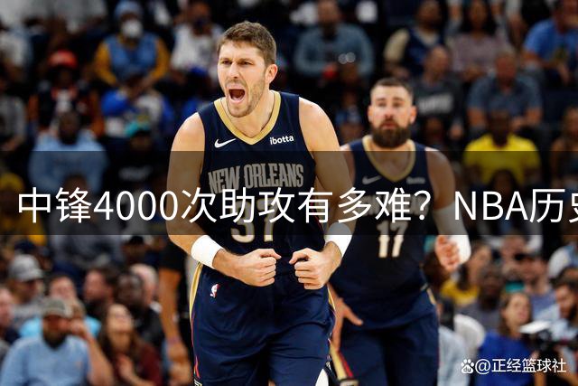 中锋4000次助攻有多难？NBA历史仅5人达成，第1名力压天勾张伯伦拉塞尔