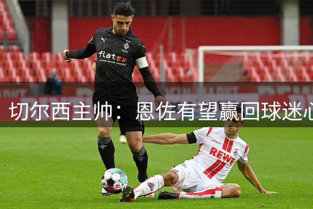 切尔西主帅：恩佐有望赢回球迷心 将侧重组织角色