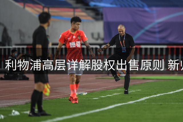 利物浦高层详解股权出售原则 新帅人选暗藏战术革新信号