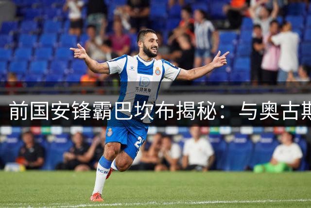 前国安锋霸巴坎布揭秘：与奥古斯托金玟哉的兄弟情缘引燃工体记忆