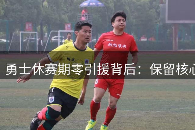 勇士休赛期零引援背后：保留核心阵容的战略考量