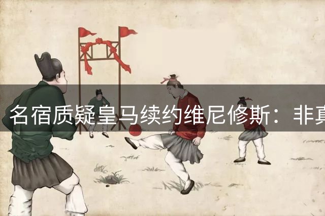 名宿质疑皇马续约维尼修斯：非真心之举