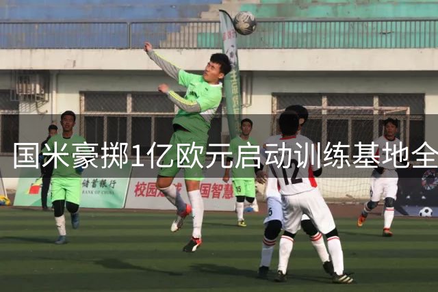 国米豪掷1亿欧元启动训练基地全面升级工程