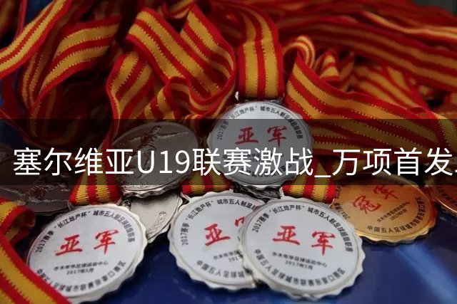 塞尔维亚U19联赛激战 万项首发助球队逼平对手