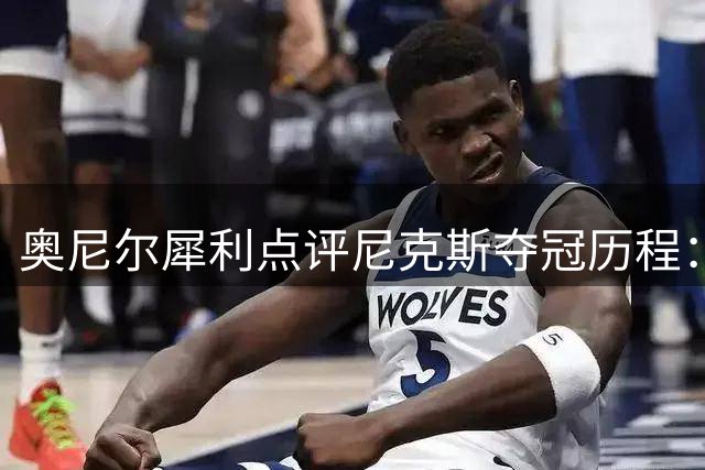 奥尼尔犀利点评尼克斯夺冠历程：运气与实力缺一不可