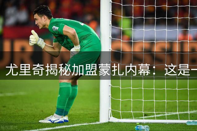 尤里奇揭秘加盟蒙扎内幕：这是一次关于青春与理想的豪赌