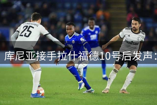 库尼亚接手拉什福德10号后发声：这是荣耀，鲁尼曾在此创造历史
