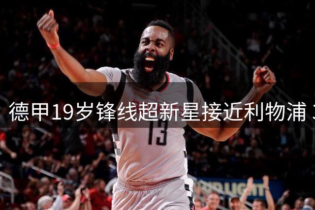 德甲19岁锋线超新星接近利物浦 3年13球数据亮眼