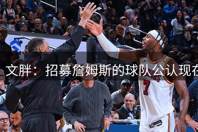 文胖：招募詹姆斯的球队公认现在热火是遥遥领先的一方