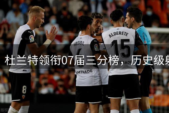 杜兰特领衔07届三分榜，历史级射手成就耀眼