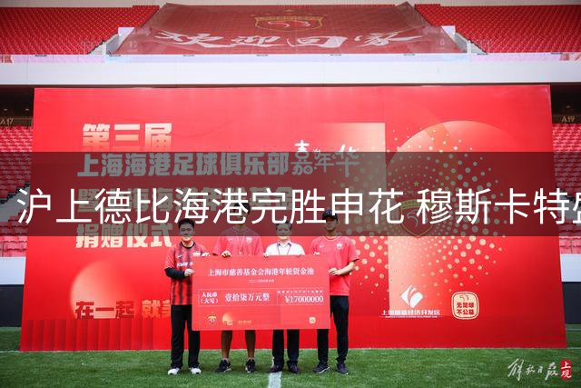 沪上德比海港完胜申花 穆斯卡特盛赞全队战士精神