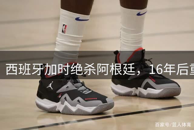 西班牙加时绝杀阿根廷，16年后重夺世界杯桂冠