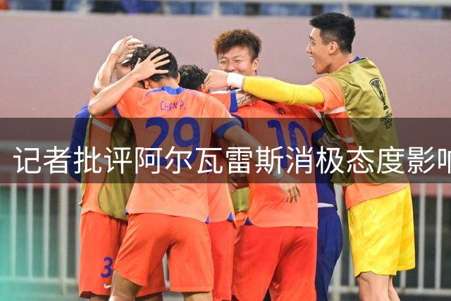 记者批评阿尔瓦雷斯消极态度影响球队士气
