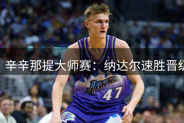 辛辛那提大师赛：纳达尔速胜晋级 兹维列夫苦战过关
