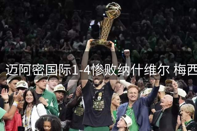 迈阿密国际1-4惨败纳什维尔 梅西表现低迷难救主