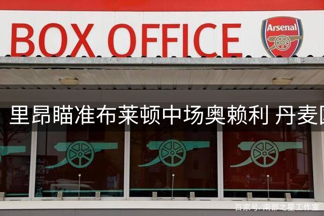 里昂瞄准布莱顿中场奥赖利 丹麦国脚或转战法甲